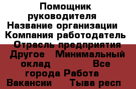 ..Помощник руководителя › Название организации ­ Компания-работодатель › Отрасль предприятия ­ Другое › Минимальный оклад ­ 29 000 - Все города Работа » Вакансии   . Тыва респ.